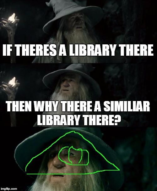 Stupid gandalf. | IF THERES A LIBRARY THERE; THEN WHY THERE A SIMILIAR LIBRARY THERE? | image tagged in memes,confused gandalf,illuminati,2 book | made w/ Imgflip meme maker