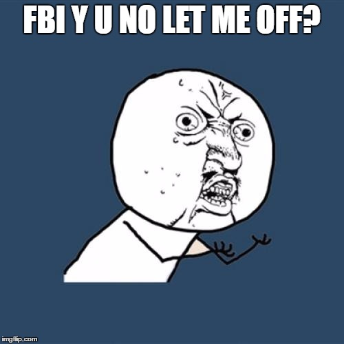 Y U No Meme | FBI Y U NO LET ME OFF? | image tagged in memes,y u no | made w/ Imgflip meme maker