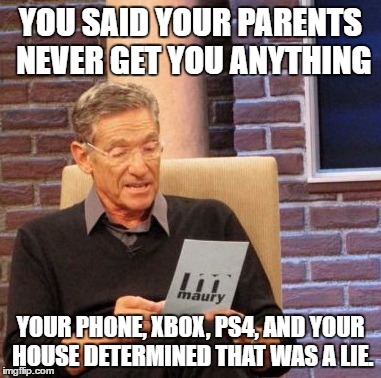 Maury Lie Detector |  YOU SAID YOUR PARENTS NEVER GET YOU ANYTHING; YOUR PHONE, XBOX, PS4, AND YOUR HOUSE DETERMINED THAT WAS A LIE. | image tagged in memes,maury lie detector,template quest | made w/ Imgflip meme maker