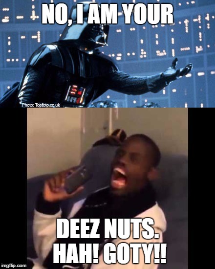 spoiler alert | NO, I AM YOUR; DEEZ NUTS. HAH! GOTY!! | image tagged in darth vader,deez nuts | made w/ Imgflip meme maker