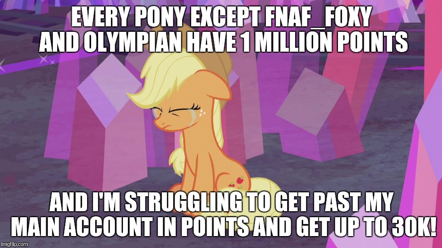 First world problem Applejack | EVERY PONY EXCEPT FNAF_FOXY AND OLYMPIAN HAVE 1 MILLION POINTS; AND I'M STRUGGLING TO GET PAST MY MAIN ACCOUNT IN POINTS AND GET UP TO 30K! | image tagged in first world problem applejack | made w/ Imgflip meme maker