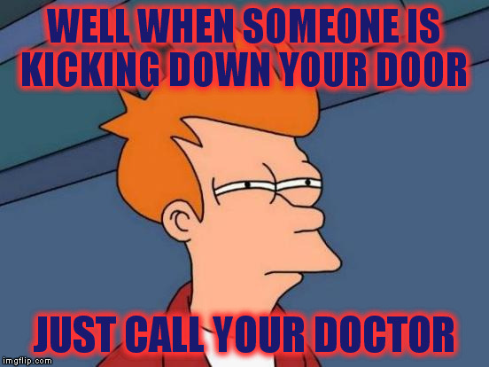 Futurama Fry Meme | WELL WHEN SOMEONE IS KICKING DOWN YOUR DOOR JUST CALL YOUR DOCTOR | image tagged in memes,futurama fry | made w/ Imgflip meme maker