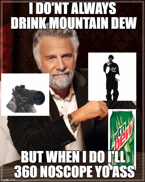 hmmm.... interesting | I DO'NT ALWAYS DRINK MOUNTAIN DEW; BUT WHEN I DO I'LL 360 NOSCOPE YO ASS | image tagged in memes,the most interesting man in the world,mountain dew | made w/ Imgflip meme maker