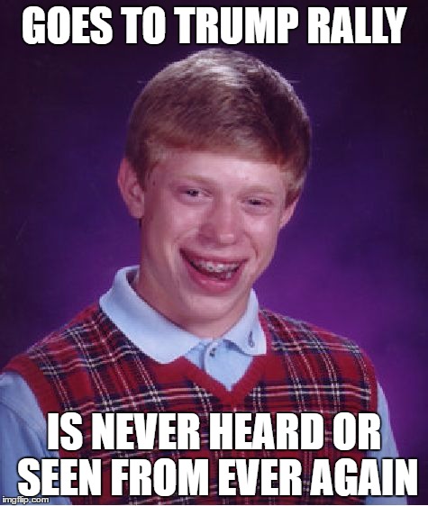 Bad Luck Brian Meme | GOES TO TRUMP RALLY; IS NEVER HEARD OR SEEN FROM EVER AGAIN | image tagged in memes,bad luck brian,donald trump,funny,donald trump rally,weird | made w/ Imgflip meme maker