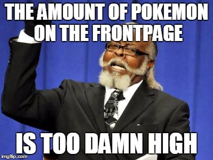 Too Damn High Meme | THE AMOUNT OF POKEMON ON THE FRONTPAGE; IS TOO DAMN HIGH | image tagged in memes,too damn high,AdviceAnimals | made w/ Imgflip meme maker