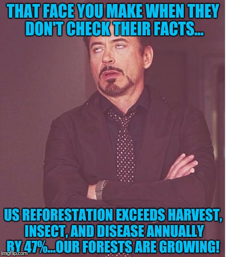 Face You Make Robert Downey Jr Meme | THAT FACE YOU MAKE WHEN THEY DON'T CHECK THEIR FACTS... US REFORESTATION EXCEEDS HARVEST, INSECT, AND DISEASE ANNUALLY BY 47%...OUR FORESTS  | image tagged in memes,face you make robert downey jr | made w/ Imgflip meme maker