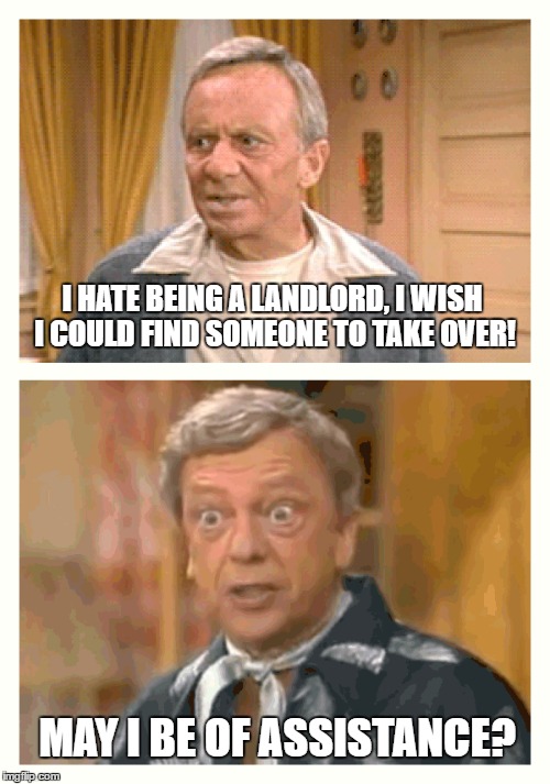 May I Be Of Assistance? | I HATE BEING A LANDLORD, I WISH I COULD FIND SOMEONE TO TAKE OVER! MAY I BE OF ASSISTANCE? | image tagged in memes | made w/ Imgflip meme maker