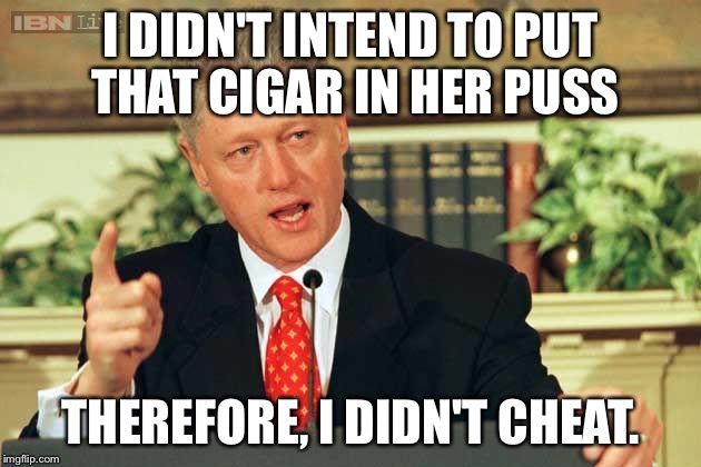 Bill Clinton - Sexual Relations | I DIDN'T INTEND TO PUT THAT CIGAR IN HER PUSS; THEREFORE, I DIDN'T CHEAT. | image tagged in bill clinton - sexual relations | made w/ Imgflip meme maker