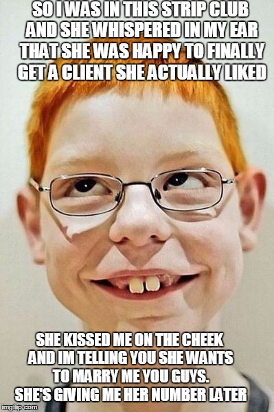 SO I WAS IN THIS STRIP CLUB AND SHE WHISPERED IN MY EAR THAT SHE WAS HAPPY TO FINALLY GET A CLIENT SHE ACTUALLY LIKED; SHE KISSED ME ON THE CHEEK AND IM TELLING YOU SHE WANTS TO MARRY ME YOU GUYS. SHE'S GIVING ME HER NUMBER LATER | image tagged in sure ya did | made w/ Imgflip meme maker