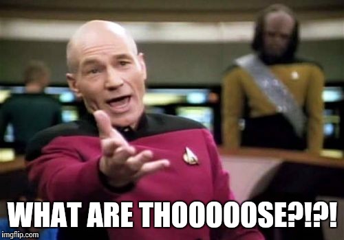 Picard Wtf Meme | WHAT ARE THOOOOOSE?!?! | image tagged in memes,picard wtf | made w/ Imgflip meme maker