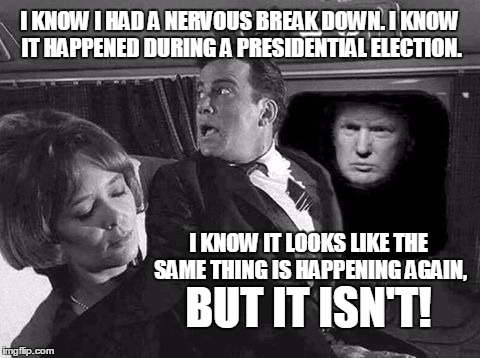 Terror in 2016 | I KNOW I HAD A NERVOUS BREAK DOWN. I KNOW IT HAPPENED DURING A PRESIDENTIAL ELECTION. I KNOW IT LOOKS LIKE THE SAME THING IS HAPPENING AGAIN, BUT IT ISN'T! | image tagged in trump twilight zone,trump,memes,twilight zone,shatner | made w/ Imgflip meme maker