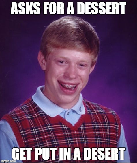 Bad Luck Brian | ASKS FOR A DESSERT; GET PUT IN A DESERT | image tagged in memes,bad luck brian | made w/ Imgflip meme maker