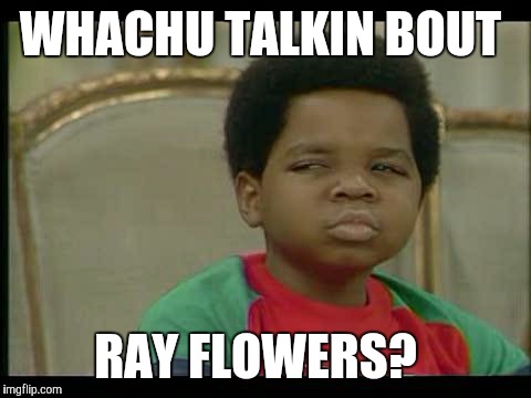 gary coleman | WHACHU TALKIN BOUT; RAY FLOWERS? | image tagged in gary coleman | made w/ Imgflip meme maker