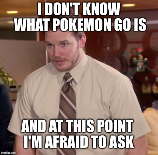 Afraid To Ask Andy Meme | I DON'T KNOW WHAT POKEMON GO IS; AND AT THIS POINT I'M AFRAID TO ASK | image tagged in memes,afraid to ask andy,AdviceAnimals | made w/ Imgflip meme maker
