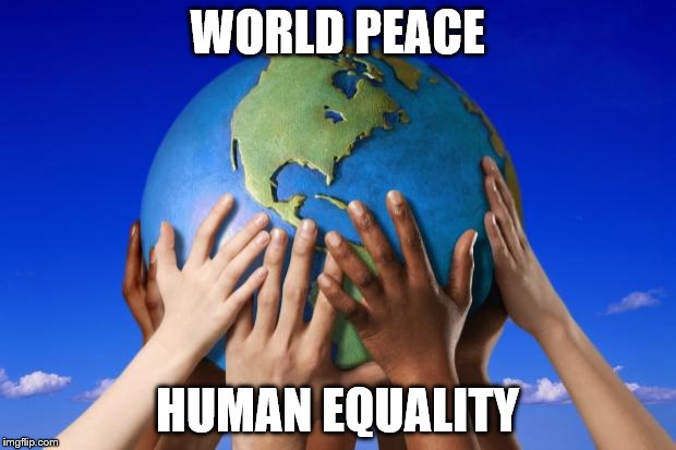 World peace | WORLD PEACE; HUMAN EQUALITY | image tagged in world peace | made w/ Imgflip meme maker