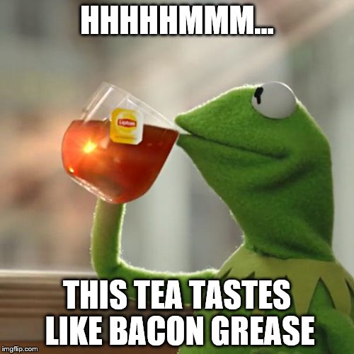 But That's None Of My Business Meme | HHHHHMMM... THIS TEA TASTES LIKE BACON GREASE | image tagged in memes,but thats none of my business,kermit the frog | made w/ Imgflip meme maker