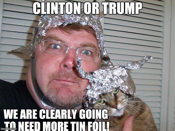 etc. tin foil hat CLINTON OR TRUMP; WE ARE CLEARLY GOING TO NEED MORE TIN F...