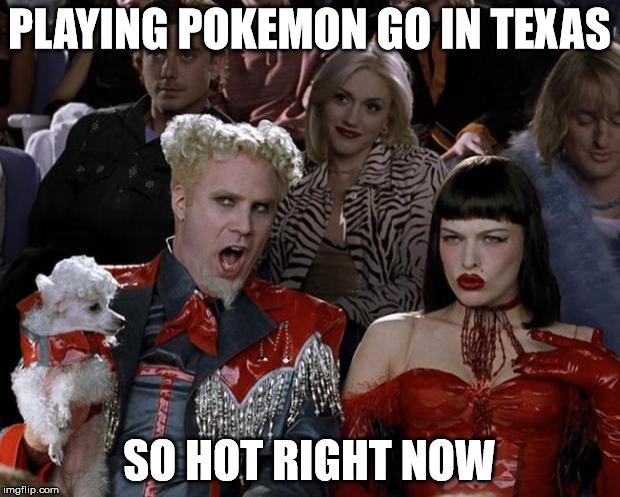 Mugatu So Hot Right Now Meme | PLAYING POKEMON GO IN TEXAS; SO HOT RIGHT NOW | image tagged in memes,mugatu so hot right now | made w/ Imgflip meme maker