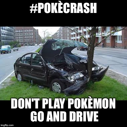 Pokécrash, Don't play Pokémon Go and drive | #POKÈCRASH; DON'T PLAY POKÈMON GO AND DRIVE | image tagged in pokemon,pokemongo,driving,crash,funny,games | made w/ Imgflip meme maker