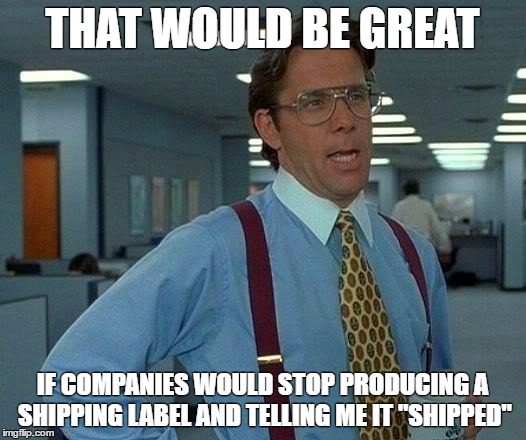 That Would Be Great | THAT WOULD BE GREAT; IF COMPANIES WOULD STOP PRODUCING A SHIPPING LABEL AND TELLING ME IT "SHIPPED" | image tagged in memes,that would be great | made w/ Imgflip meme maker