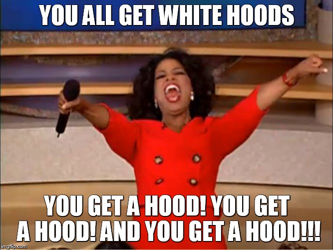 Oprah you get a.... | YOU ALL GET WHITE HOODS; YOU GET A HOOD! YOU GET A HOOD! AND YOU GET A HOOD!!! | image tagged in oprah you get a | made w/ Imgflip meme maker