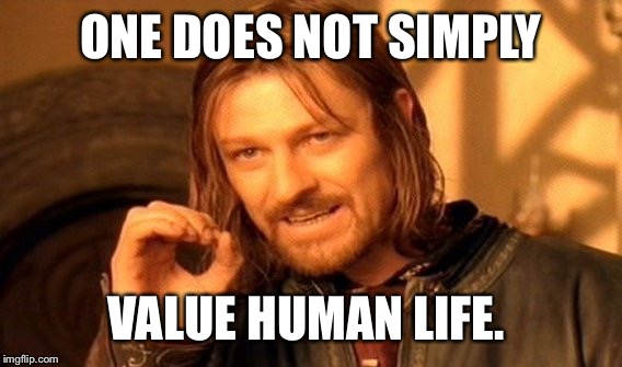 One Does Not Simply Meme | ONE DOES NOT SIMPLY VALUE HUMAN LIFE. | image tagged in memes,one does not simply | made w/ Imgflip meme maker