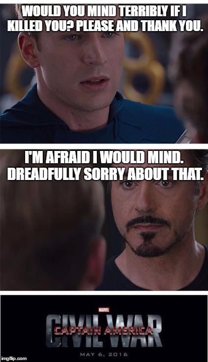 Marvel Civil War 1 Meme | WOULD YOU MIND TERRIBLY IF I KILLED YOU? PLEASE AND THANK YOU. I'M AFRAID I WOULD MIND. DREADFULLY SORRY ABOUT THAT. | image tagged in memes,marvel civil war 1 | made w/ Imgflip meme maker