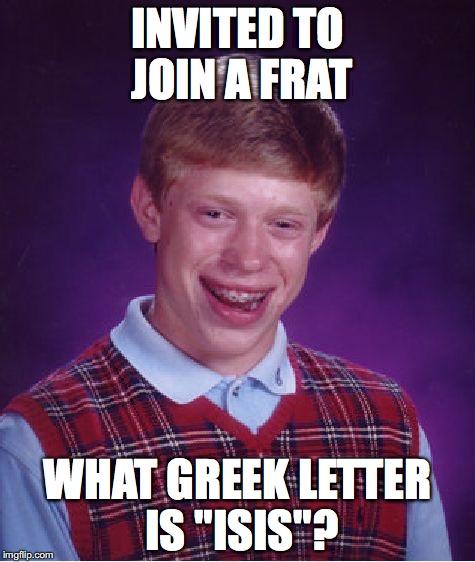 Bad Luck Brian | INVITED TO JOIN A FRAT; WHAT GREEK LETTER IS "ISIS"? | image tagged in memes,bad luck brian | made w/ Imgflip meme maker