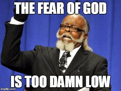 Too Damn High Meme | THE FEAR OF GOD; IS TOO DAMN LOW | image tagged in memes,too damn high | made w/ Imgflip meme maker