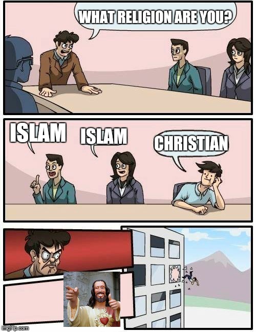 ISIS | WHAT RELIGION ARE YOU? ISLAM; ISLAM; CHRISTIAN | image tagged in memes,boardroom meeting suggestion,buddy christ | made w/ Imgflip meme maker