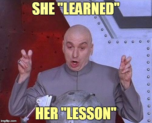Dr Evil Laser Meme | SHE "LEARNED" HER "LESSON" | image tagged in memes,dr evil laser | made w/ Imgflip meme maker