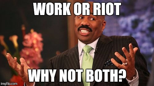 WORK OR RIOT WHY NOT BOTH? | image tagged in memes,steve harvey | made w/ Imgflip meme maker