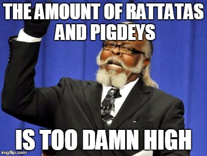 Too Damn High | THE AMOUNT OF RATTATAS AND PIGDEYS; IS TOO DAMN HIGH | image tagged in memes,too damn high,AdviceAnimals | made w/ Imgflip meme maker