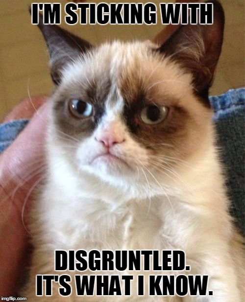 Grumpy Cat Meme | I'M STICKING WITH DISGRUNTLED. IT'S WHAT I KNOW. | image tagged in memes,grumpy cat | made w/ Imgflip meme maker