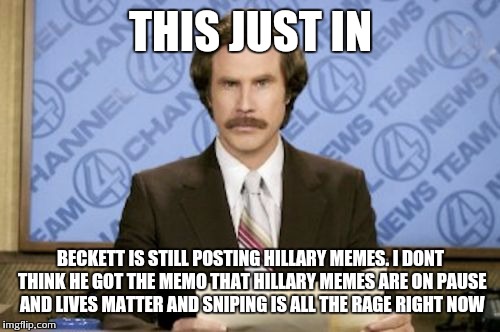 THIS JUST IN BECKETT IS STILL POSTING HILLARY MEMES. I DONT THINK HE GOT THE MEMO THAT HILLARY MEMES ARE ON PAUSE AND LIVES MATTER AND SNIPI | made w/ Imgflip meme maker