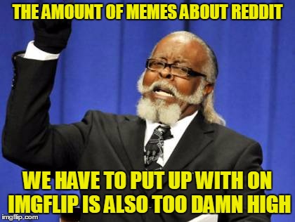 Too Damn High Meme | THE AMOUNT OF MEMES ABOUT REDDIT WE HAVE TO PUT UP WITH ON IMGFLIP IS ALSO TOO DAMN HIGH | image tagged in memes,too damn high | made w/ Imgflip meme maker