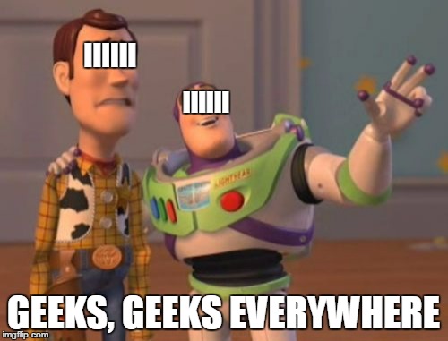X, X Everywhere Meme | IIIIII GEEKS, GEEKS EVERYWHERE IIIIII | image tagged in memes,x x everywhere | made w/ Imgflip meme maker