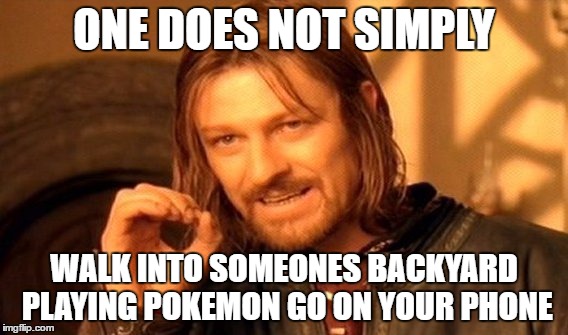 Facebook and a few other social media places are filled with this lately. Its getting out of hand :O | ONE DOES NOT SIMPLY; WALK INTO SOMEONES BACKYARD PLAYING POKEMON GO ON YOUR PHONE | image tagged in memes,one does not simply,pokemongo | made w/ Imgflip meme maker