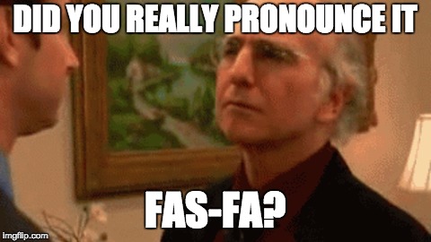  DID YOU REALLY PRONOUNCE IT; FAS-FA? | image tagged in AdviceAnimals | made w/ Imgflip meme maker