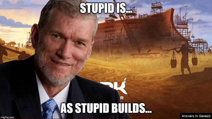stupid is as stupid builds | STUPID IS... AS STUPID BUILDS... | image tagged in ken ham,noah's ark | made w/ Imgflip meme maker
