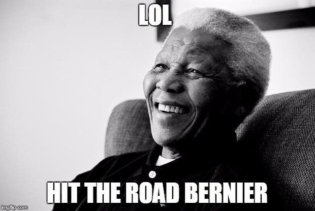Nelson Mandela | LOL; HIT THE ROAD BERNIER | image tagged in nelson mandela | made w/ Imgflip meme maker