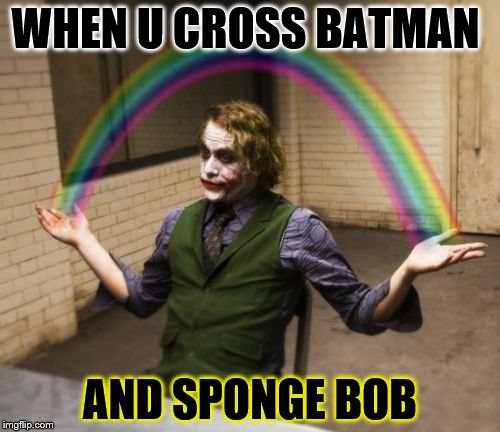 Joker Rainbow Hands | WHEN U CROSS BATMAN; AND SPONGE BOB | image tagged in memes,joker rainbow hands | made w/ Imgflip meme maker