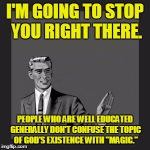 I'M GOING TO STOP YOU RIGHT THERE. PEOPLE WHO ARE WELL EDUCATED GENERALLY DON'T CONFUSE THE TOPIC OF GOD'S EXISTENCE WITH "MAGIC." | made w/ Imgflip meme maker