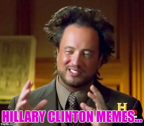 Ancient Aliens | HILLARY CLINTON MEMES... | image tagged in memes,ancient aliens | made w/ Imgflip meme maker