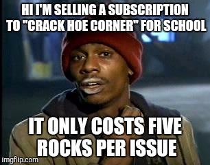 Y'all Got Any More Of That | HI I'M SELLING A SUBSCRIPTION TO "CRACK HOE CORNER" FOR SCHOOL; IT ONLY COSTS FIVE ROCKS PER ISSUE | image tagged in memes,yall got any more of | made w/ Imgflip meme maker