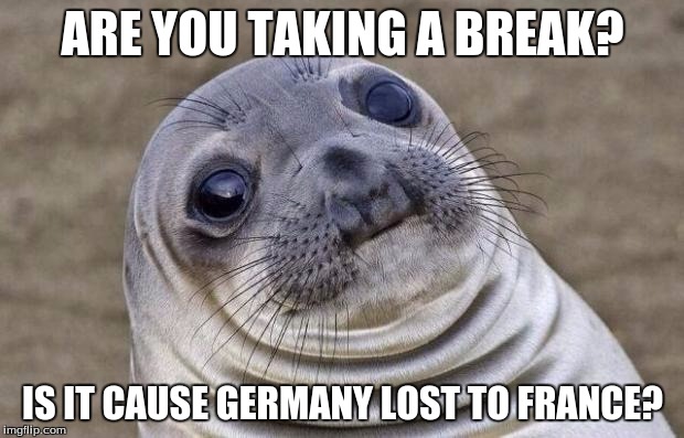 Awkward Moment Sealion Meme | ARE YOU TAKING A BREAK? IS IT CAUSE GERMANY LOST TO FRANCE? | image tagged in memes,awkward moment sealion | made w/ Imgflip meme maker