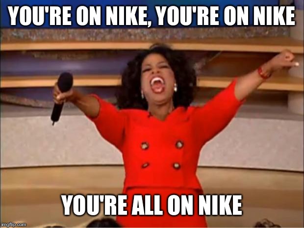 Oprah You Get A Meme | YOU'RE ON NIKE, YOU'RE ON NIKE; YOU'RE ALL ON NIKE | image tagged in memes,oprah you get a | made w/ Imgflip meme maker