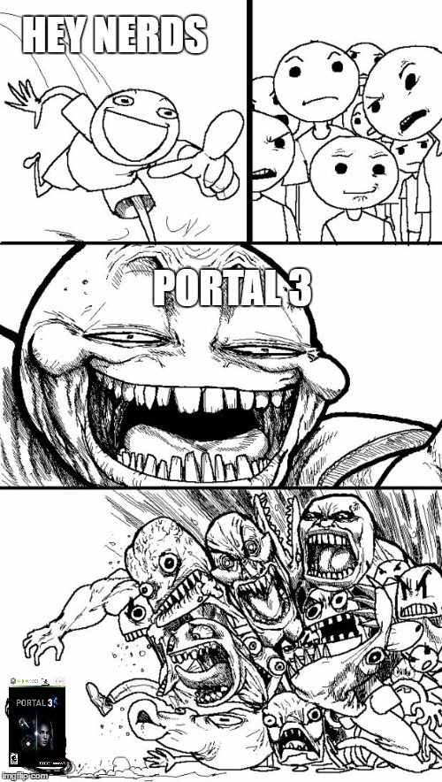 You Know you Want it | HEY NERDS; PORTAL 3 | image tagged in memes,hey internet,portal,portal 3,you know you want it | made w/ Imgflip meme maker
