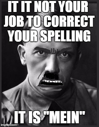 IT IT NOT YOUR JOB TO CORRECT YOUR SPELLING IT IS "MEIN" | image tagged in spelling nazi | made w/ Imgflip meme maker