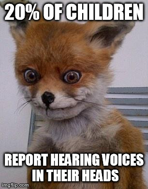 20% OF CHILDREN REPORT HEARING VOICES IN THEIR HEADS | image tagged in really fox,AdviceAnimals | made w/ Imgflip meme maker